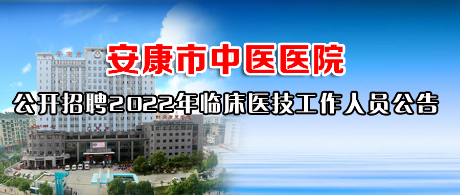 安康市中醫(yī)醫(yī)院  公開(kāi)招聘2022年臨床醫(yī)技工作人員公告